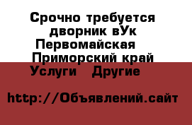 Срочно требуется дворник вУк Первомайская2 - Приморский край Услуги » Другие   